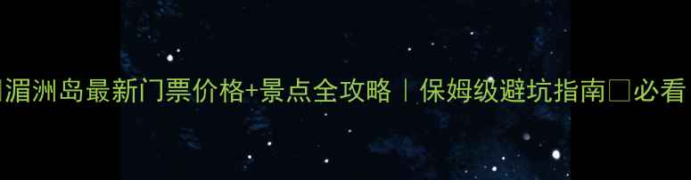 湄洲岛最新门票价格景点全攻略保姆级避坑指南必看