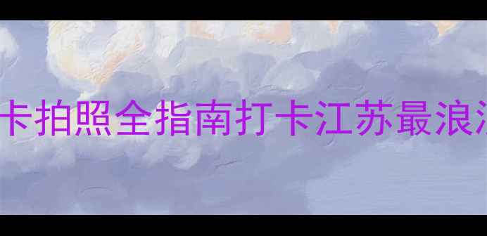 濠河风景区攻略必去理由打卡拍照全指南打卡江苏最浪漫水岸线这份保姆级攻略收好