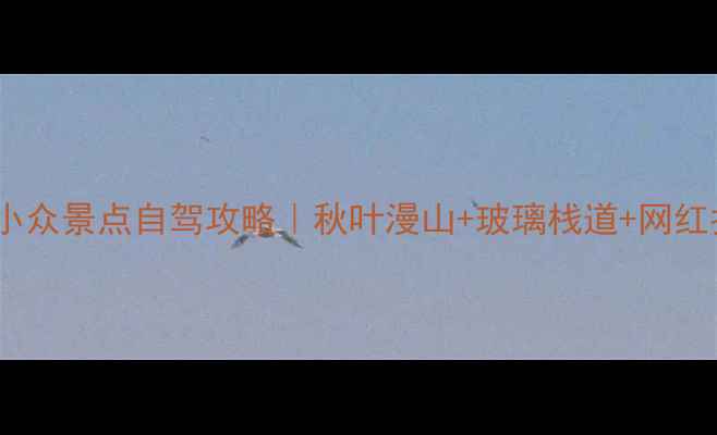 图片 🌟烟台栖霞周边小众景点自驾攻略｜秋叶漫山+玻璃栈道+网红拍照地全攻略🍂2