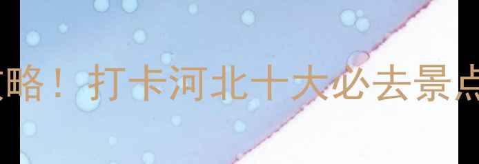 图片 🌟燕赵一卡通最新使用攻略！打卡河北十大必去景点，手把手教你省钱省心2