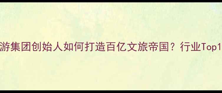 图片 🌟王涛：盈科旅游集团创始人如何打造百亿文旅帝国？行业Top1的爆单秘籍！🌟