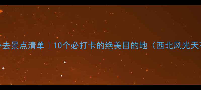图片 🌟甘肃省必去景点清单｜10个必打卡的绝美目的地（西北风光天花板整理）