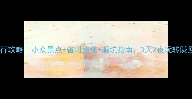甘肃自由行攻略小众景点省时路线避坑指南3天2夜玩转陇原秘境