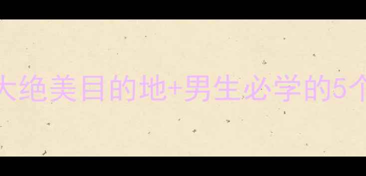 图片 🌟男生约会旅游攻略女生必看！5大绝美目的地+男生必学的5个约会技巧，让他对你死心塌地！1