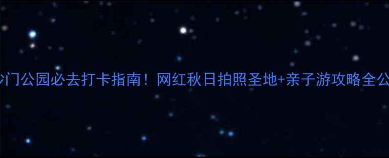 白沙门公园必去打卡指南网红秋日拍照圣地亲子游攻略全公开