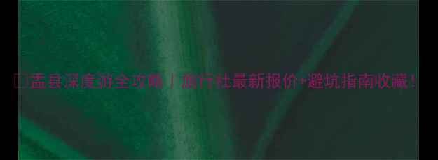 图片 🌟盂县深度游全攻略｜旅行社最新报价+避坑指南收藏！