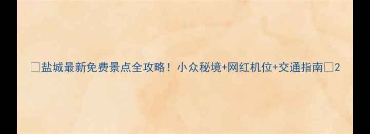 图片 🌟盐城最新免费景点全攻略！小众秘境+网红机位+交通指南📸2