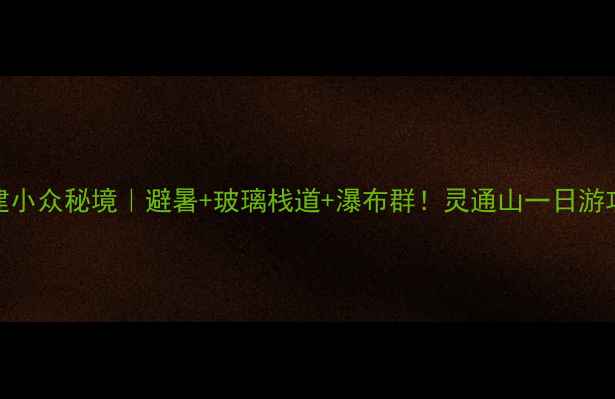 图片 🌟福建小众秘境｜避暑+玻璃栈道+瀑布群！灵通山一日游攻略🌿