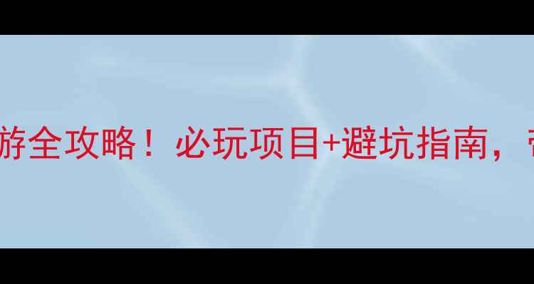 秦皇岛乐岛亲子游全攻略必玩项目避坑指南带娃玩到不想走