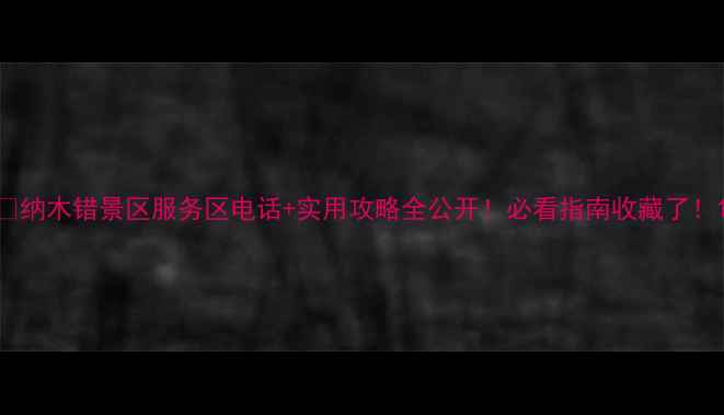 纳木错景区服务区电话实用攻略全公开必看指南收藏了