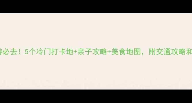 绍兴周边游必去5个冷门打卡地亲子攻略美食地图附交通攻略和避坑指南