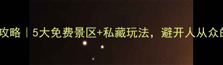 绍兴小众宝藏攻略5大免费景区私藏玩法避开人从众的慢生活地图