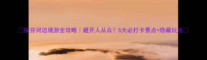 图片 🌟绥芬河边境游全攻略｜避开人从众！5大必打卡景点+隐藏玩法🌟