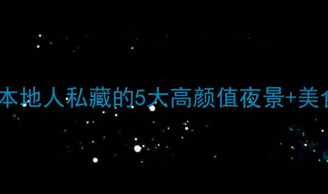 绵阳夜生活天花板本地人私藏的5大高颜值夜景美食攻略附交通路线