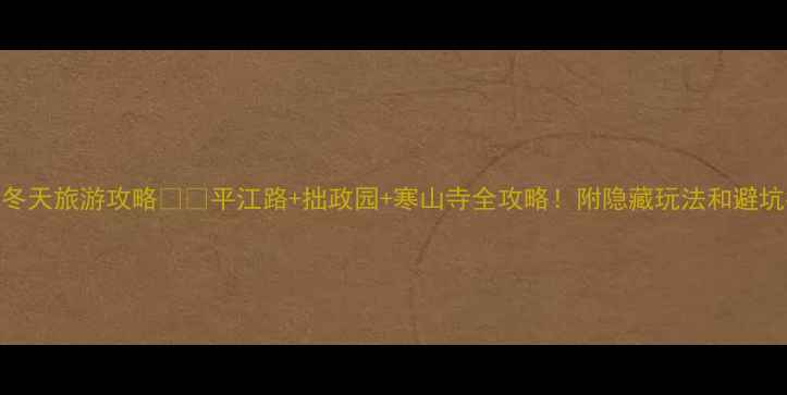 图片 🌟苏州冬天旅游攻略❄️平江路+拙政园+寒山寺全攻略！附隐藏玩法和避坑指南🏮