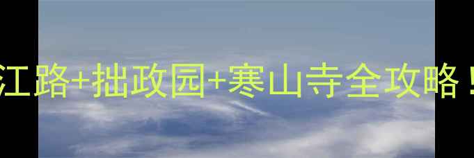 苏州冬天旅游攻略平江路拙政园寒山寺全攻略附隐藏玩法和避坑指南