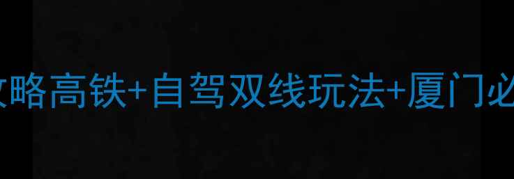 图片 🌟苏州到厦门7天6晚保姆级攻略高铁+自驾双线玩法+厦门必吃美食清单！附避坑指南🚗1
