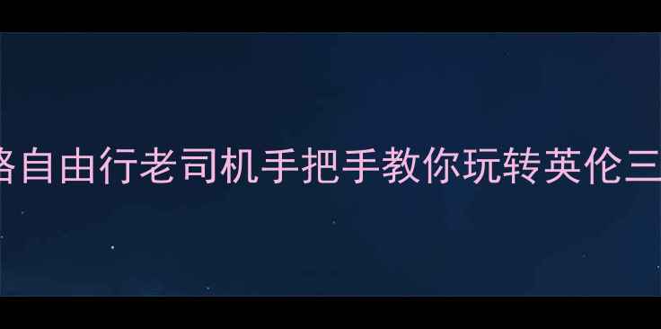 英国必去景点英语攻略自由行老司机手把手教你玩转英伦三岛附超全实用指南
