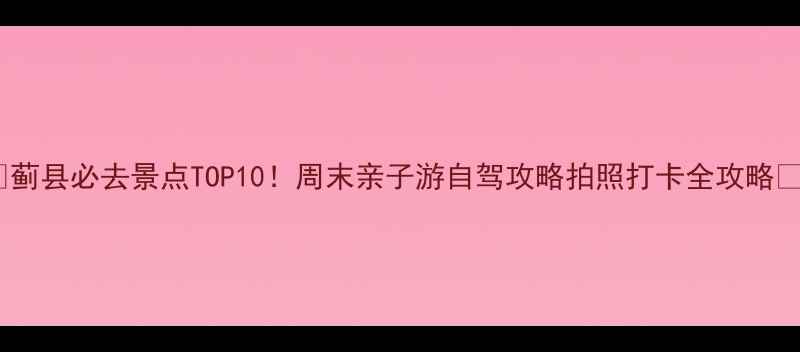 蓟县必去景点TOP10周末亲子游自驾攻略拍照打卡全攻略