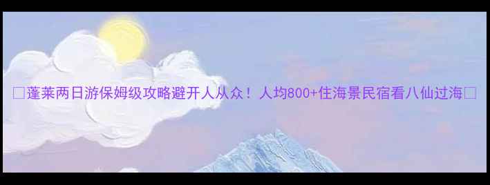 图片 🌟蓬莱两日游保姆级攻略避开人从众！人均800+住海景民宿看八仙过海🚌