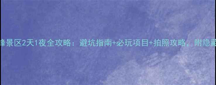 薄刀锋景区2天1夜全攻略避坑指南必玩项目拍照攻略附隐藏路线