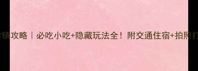 图片 🌟街子古镇攻略｜必吃小吃+隐藏玩法全！附交通住宿+拍照打卡点🌟1