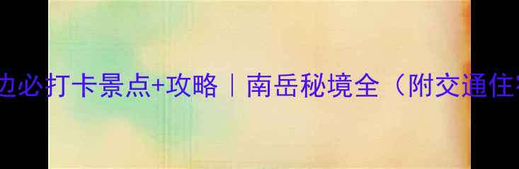 衡山周边必打卡景点攻略南岳秘境全附交通住宿美食