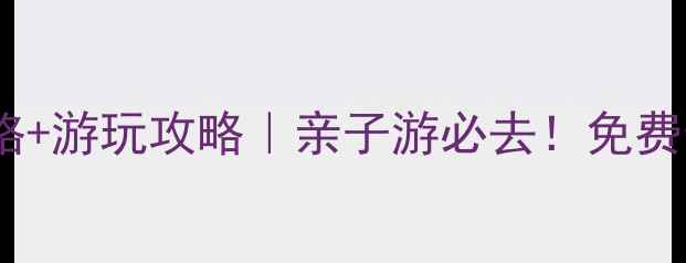 西双塘民俗风景区门票价格游玩攻略亲子游必去免费预约通道隐藏玩法大公开