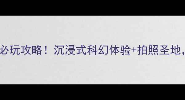 图片 🌟西安九号宇宙必玩攻略！沉浸式科幻体验+拍照圣地，附隐藏玩法🔥2