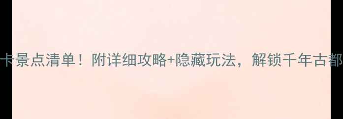 西安必打卡景点清单附详细攻略隐藏玩法解锁千年古都最全玩法