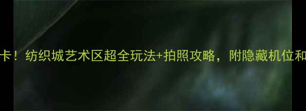 图片 🌟西安必打卡！纺织城艺术区超全玩法+拍照攻略，附隐藏机位和美食清单📸