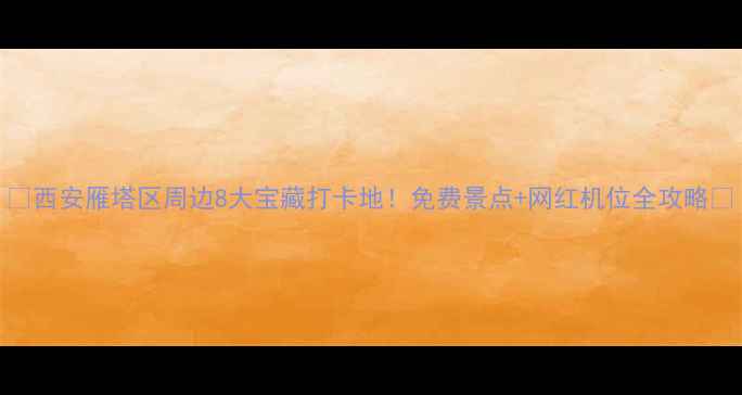 图片 🌟西安雁塔区周边8大宝藏打卡地！免费景点+网红机位全攻略📸