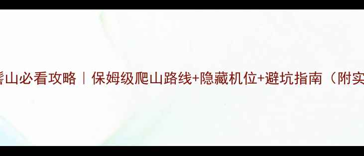 西昌螺髻山必看攻略保姆级爬山路线隐藏机位避坑指南附实时天气