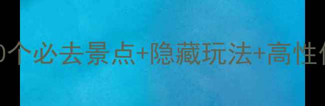 西藏保姆级旅游攻略10个必去景点隐藏玩法高性价比路线附防坑指南