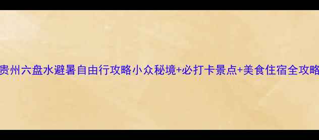 图片 🌟贵州六盘水避暑自由行攻略小众秘境+必打卡景点+美食住宿全攻略🌟