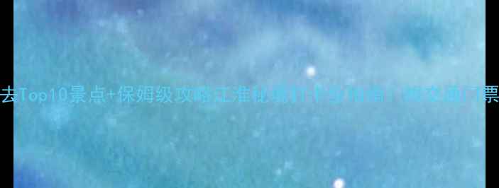 贵池必去Top10景点保姆级攻略江淮秘境打卡全指南附交通门票拍照点