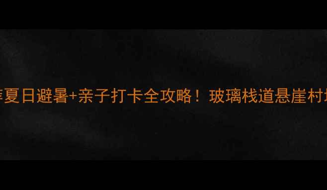 图片 🌟辉县必玩景点推荐夏日避暑+亲子打卡全攻略！玻璃栈道悬崖村地质奇观一次说清🚗