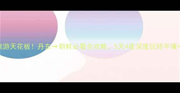图片 🌟边境旅游天花板！丹东→朝鲜必看全攻略，5天4夜深度玩转平壤+新义州1