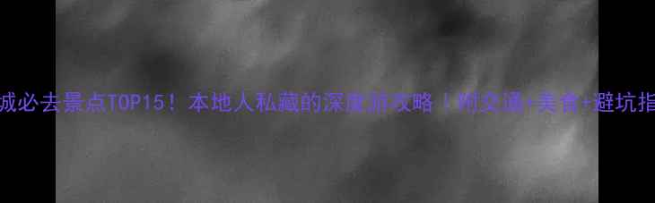 图片 🌟运城必去景点TOP15！本地人私藏的深度游攻略｜附交通+美食+避坑指南📍