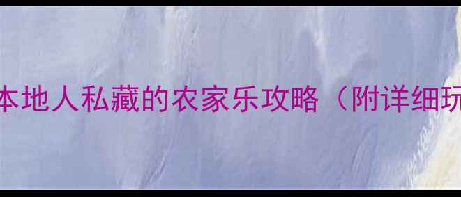 图片 🌟邢台必打卡！本地人私藏的农家乐攻略（附详细玩法+交通路线）1