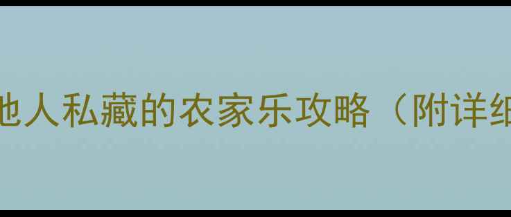 图片 🌟邢台必打卡！本地人私藏的农家乐攻略（附详细玩法+交通路线）2