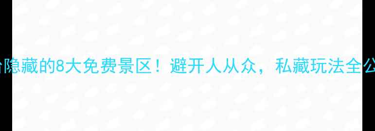 图片 🌟邢台隐藏的8大免费景区！避开人从众，私藏玩法全公开🌟1