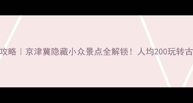 图片 🌟邱县周边亲子游自驾攻略｜京津冀隐藏小众景点全解锁！人均200玩转古村落+湿地+玻璃栈道🚗