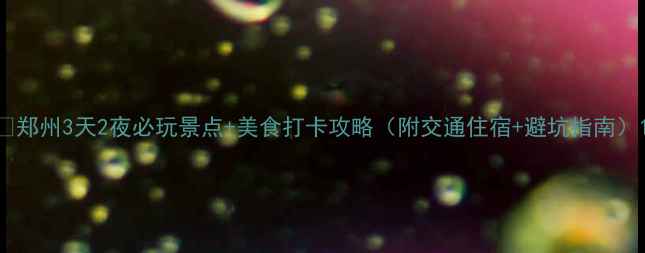 图片 🌟郑州3天2夜必玩景点+美食打卡攻略（附交通住宿+避坑指南）1