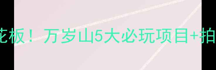 图片 🌟郑州亲子游天花板！万岁山5大必玩项目+拍照攻略全公开📸1