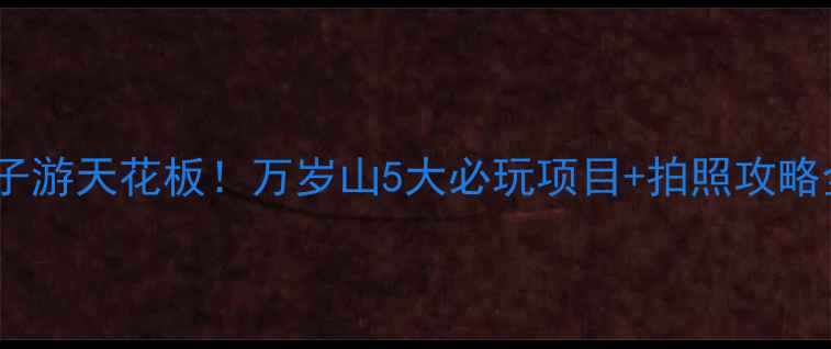 图片 🌟郑州亲子游天花板！万岁山5大必玩项目+拍照攻略全公开📸2
