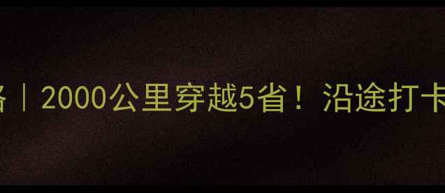 郑州自驾去重庆必看攻略2000公里穿越5省沿途打卡15个神仙景点避坑指南