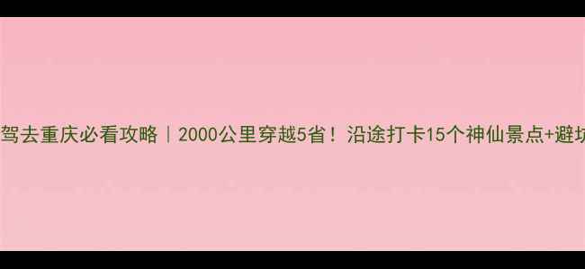 图片 🌟郑州自驾去重庆必看攻略｜2000公里穿越5省！沿途打卡15个神仙景点+避坑指南🚗1