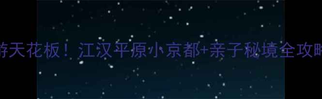 图片 🌟鄂州周边游天花板！江汉平原小京都+亲子秘境全攻略🚗👨👩👧👦