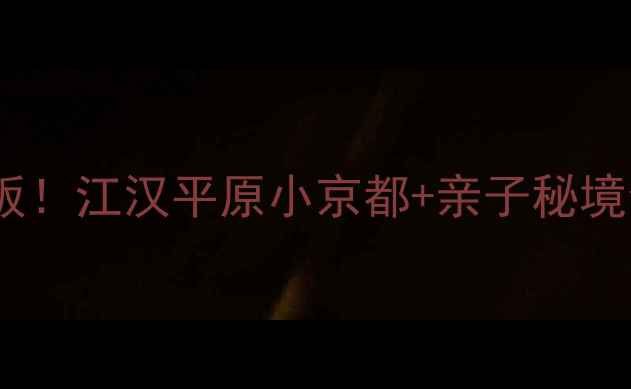 图片 🌟鄂州周边游天花板！江汉平原小京都+亲子秘境全攻略🚗👨👩👧👦1